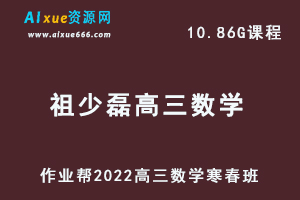 22年高考数学网课教程作业帮2022祖少磊高三数学复习视频教程+讲义（寒假班+春季班）-乐学教程网