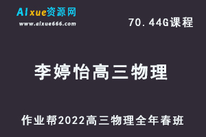22年高考物理网课教程作业帮2022李婷怡高三物理复习视频教程+讲义全年班（暑假+秋季+寒假+春季）-乐学教程网