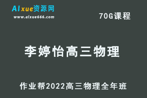 22年高考物理网课教程作业帮2022李婷怡高三物理复习视频教程+讲义全年班（暑假+秋季+寒假+春季）-乐学教程网