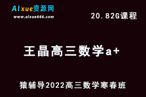 高中数学网课教程猿辅导2022王晶高三数学a+班一轮复习视频教程+讲义（寒假班+春季班）-乐学教程网