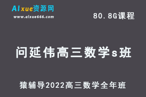 高中数学网课教程猿辅导2022问延伟高三数学s班高考复习视频教程+讲义全年班（暑假班+秋季班+寒假班*春季班）-乐学教程网