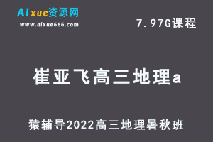 高中地理网课教程猿辅导2022崔亚飞高三地理a班高考一轮复习视频教程+讲义（暑假班+秋季班）-乐学教程网