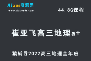 高中地理网课教程猿辅导2022崔亚飞高三地理a+班高考复习视频教程+讲义全年班（暑假班+秋季班+寒假班+春季班）-乐学教程网
