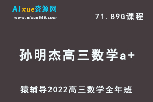 高中数学网课教程猿辅导2022孙明杰高三数学a+班高考一轮复习视频教程+讲义全年班（暑假班+秋季班+寒假班+春节班）-乐学教程网