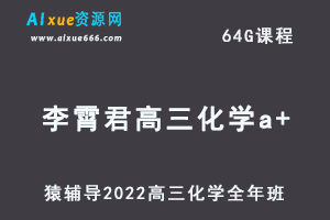 高中化学网课教程猿辅导2022李霄君高三化学a+班高考一轮复习视频教程+讲义全年班（暑假班+秋季班+寒假班+春季班）-乐学教程网