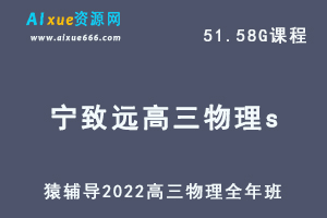 高中物理网课教程猿辅导2022宁致远高三物理s班高考复习视频教程+讲义全年班（暑假班+秋季班+寒假班+春季班）-乐学教程网
