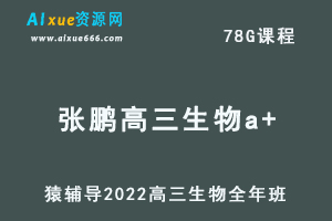 高中生物网课教程猿辅导2022张鹏高三生物a+班高考一轮复习视频教程+讲义全年班（暑假班+秋季班+寒假班+春季班）-乐学教程网