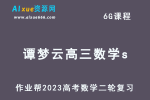 23年高中数学教程作业帮2023谭梦云高三数学s高考二轮复习视频教程+课堂笔记寒假班-乐学教程网