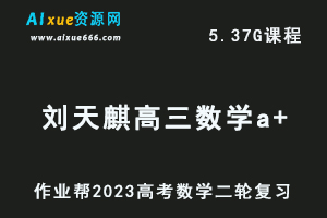 23年高中数学网课教程2023作业帮刘天麒高三数学a+高考二轮复习视频教程+课堂笔记寒假班-乐学教程网