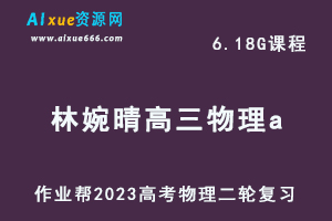 作业帮23年高中物理网课教程2023林婉晴高三物理a班高考二轮复习视频教程+课堂笔记寒假班-乐学教程网
