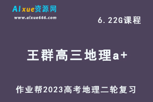 23年高中地理网课教程作业帮2023王群高三地理a+高考二轮复习视频教程+课堂笔记寒假班-乐学教程网