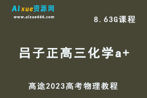高中化学网课教程髙途2023吕子正高三化学a+班视频教程高考二三轮复习寒假班-乐学教程网