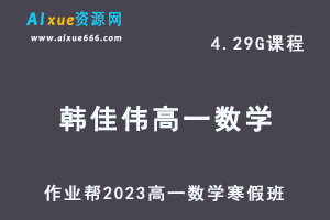 作业帮2023韩佳伟高一数学a+班网课视频教程+课堂笔记寒假班-乐学教程网