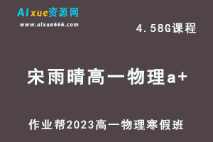 作业帮2023宋雨晴高一物理a+班网课视频教程+课堂笔记寒假班-乐学教程网