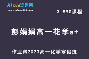 作业帮2023彭娟娟高一化学a+班网课视频教程+课堂笔记寒假班-乐学教程网