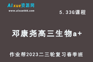 作业帮2023邓康尧高三生物a+班网课视频教程+课堂笔记高考生物二三轮复习春季班-乐学教程网