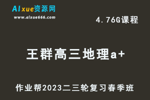 作业帮2023王群高三地理a+班视频教程+课堂笔记高考地理二三轮复习春季班-乐学教程网