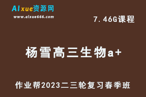 作业帮2023杨雪高三生物a+班视频教程+课堂笔记高考生物二三轮复习春季班-乐学教程网