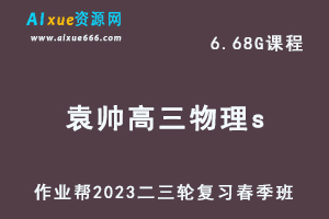 23年高中物理网课教程作业帮2023袁帅高三物理s视频教程+课堂笔记高考物理二三轮复习春季班-乐学教程网