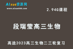 髙途2023段瑞莹高三生物视频教程高考生物二三轮复习春季班（箐英班）-乐学教程网