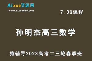 23年高中网课教程猿辅导2023孙明杰高三数学视频教程高考数学二三轮复习春季班-乐学教程网
