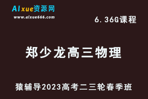 23年高中网课教程猿辅导2023郑少龙高三物理视频教程高考物理二三轮复习春季班-乐学教程网