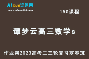 作业帮2023谭梦云高三数学s寒春班23年高考数学二三轮复习视频教程+课堂笔记-乐学教程网