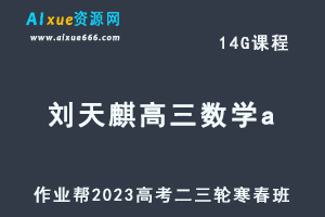 作业帮20233刘天麒高三数学a寒春班23年高考数学二三轮复习视频教程+课堂笔记-乐学教程网