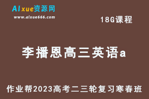 作业帮2023李播恩高三英语a班寒春班23年高考英语二三轮复习视频教程+课堂笔记-乐学教程网