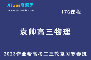 作业帮2023袁帅高三物理s班寒春班23年高考物理二三轮复习视频教程+课堂笔记-乐学教程网