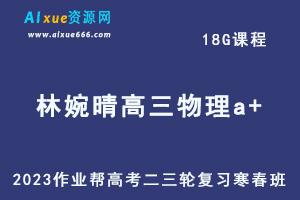 作业帮2023林婉晴高三物理a+寒春班23年高考物理二三轮复习视频教程+课堂笔记-乐学教程网