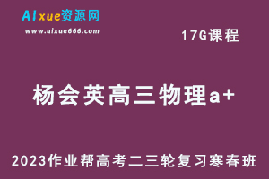 作业帮2023杨会英高三物理a+寒春班23年高考物理二三轮复习视频教程+课堂笔记-乐学教程网