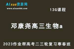 作业帮2023邓康尧高三生物a寒春班23年高考生物二三轮复习视频教程+课堂笔记-乐学教程网