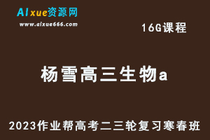 作业帮2023杨雪高三生物a寒春班23年高考生物二三轮复习网课教程+课堂笔记-乐学教程网