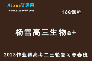 作业帮2023杨雪高三生物a+寒春班23年高考生物二三轮复习网课教程+课堂笔记-乐学教程网
