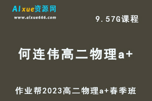 23年高中物理网课作业帮2023何连伟高二物理a+春季班视频教程+课堂笔记-乐学教程网