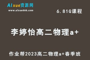 23年高中物理网课作业帮2023李婷怡高二物理a+春季班视频教程+课堂笔记-乐学教程网