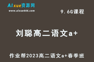 23年高中语文网课作业帮2023刘聪高二语文a+春季班视频教程+课堂笔记-乐学教程网
