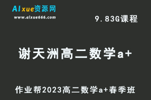 23年高中数学网课作业帮2023谢天洲高二数学a+春季班视频教程+课堂笔记-乐学教程网