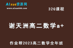 作业帮2023谢天洲高二数学a+班全年班视频教程+课堂笔记（暑假班+秋季班+寒假班+春季班）-乐学教程网