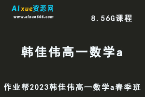 23年高中数学网课作业帮2023韩佳伟高一数学a春季班视频教程+课程笔记-乐学教程网