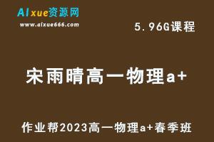23年高中物理网课作业帮2023宋雨晴高一物理a+春季班视频教程+课程笔记-乐学教程网