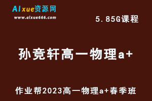 23年高中物理网课作业帮2023孙竞轩高一物理a+春季班视频教程+课堂笔记-乐学教程网