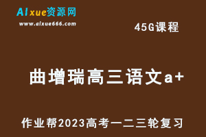 作业帮2023曲增瑞高三语文a+全年班-视频教程+讲义+密训课程（暑/秋/寒/春班）-乐学教程网