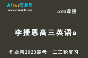 作业帮2023李播恩高三英语a全年班-视频教程+课堂笔记+讲义+密训课程（暑/秋/寒/春班）-乐学教程网