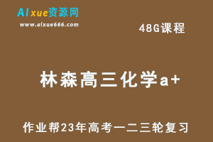 作业帮2023林森高三化学a+全年班-视频教程+课堂笔记（暑/秋/寒/春班）-乐学教程网