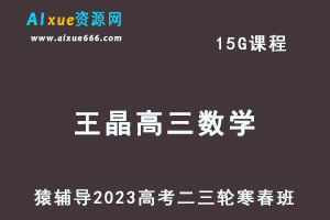 猿辅导2023王晶高三数学寒春班23年高考数学二三轮复习教程（寒假班+春季班）-乐学教程网
