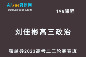 猿辅导2023刘佳彬高三政治寒春班23年高考政治二三轮复习教程（寒假班+春季班）-乐学教程网