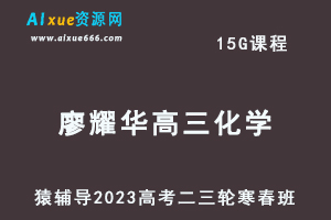猿辅导2023廖耀华高三化学寒春班23年高考化学二三轮复习教程（寒假班+春季班）-乐学教程网