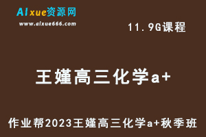 作业帮2023王嫤高三化学a+视频教程+课堂笔记秋季班-乐学教程网